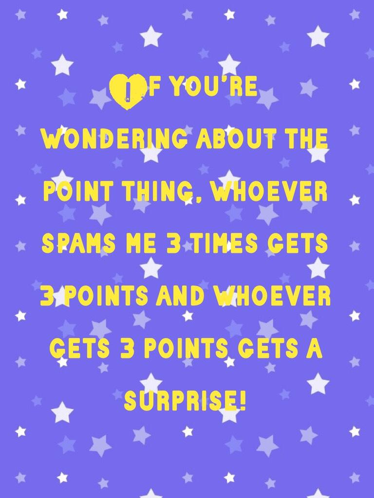 If you’re wondering about the point thing, whoever spams me 3 times gets 3 points and whoever gets 3 points gets a surprise!