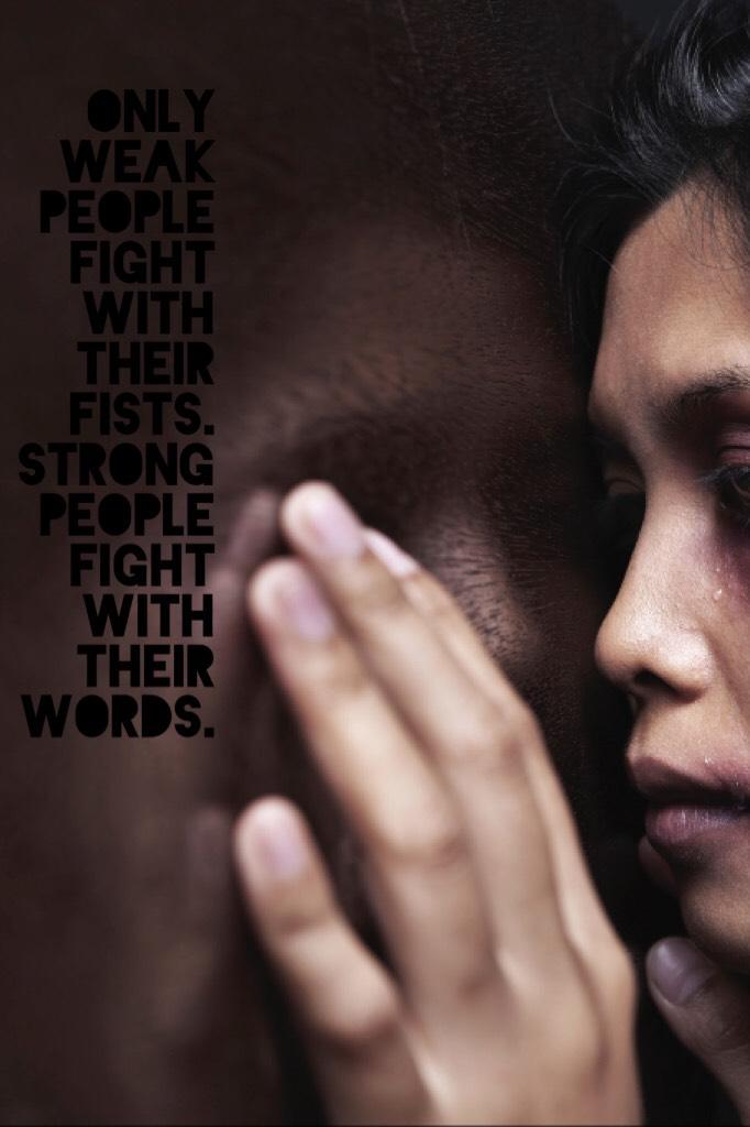 Only weak people fight with their fists. Strong people fight with their words.