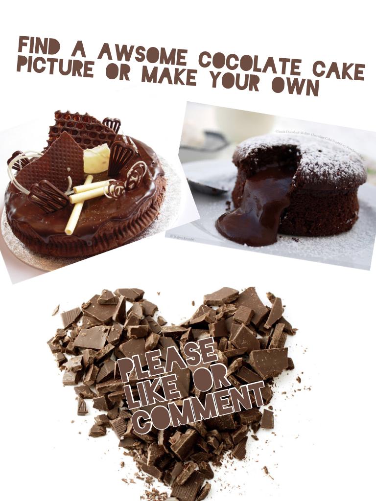 find a awsome cocolate cake picture or make your own