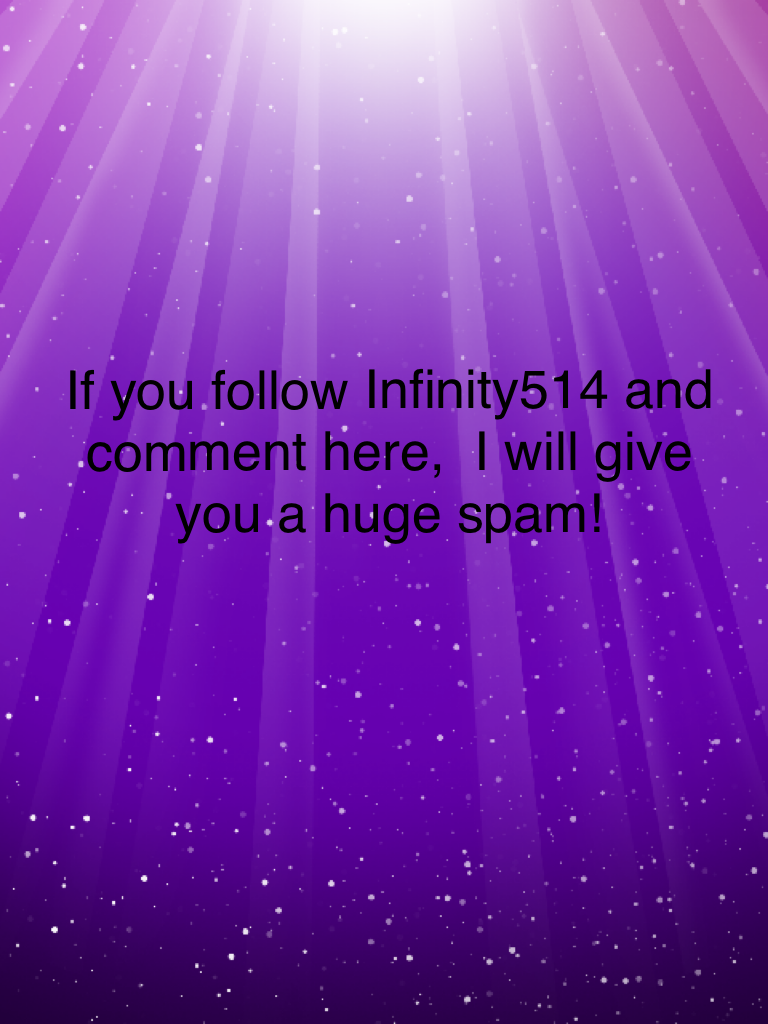 If you follow Infinity514 and comment here,  I will give you a huge spam! 