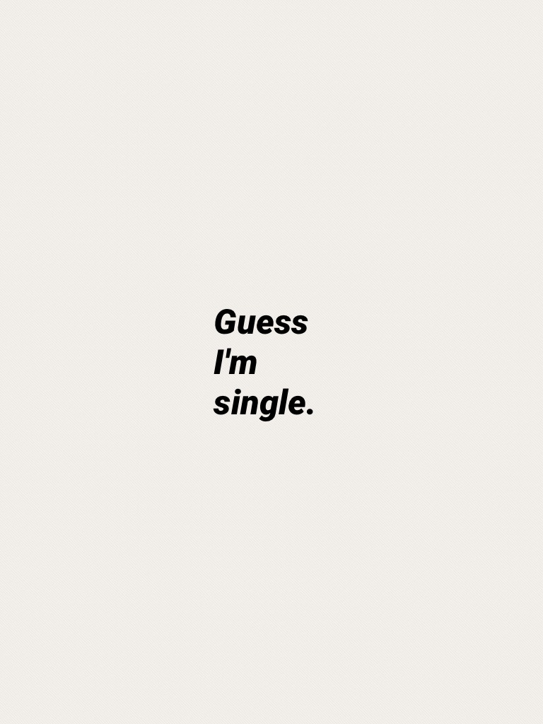 Guess I'm single.