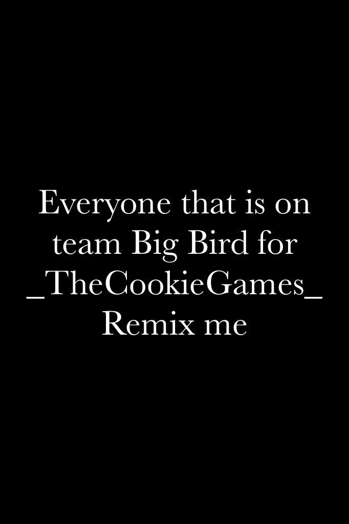 Everyone that is on team Big Bird for _TheCookieGames_ Remix me
