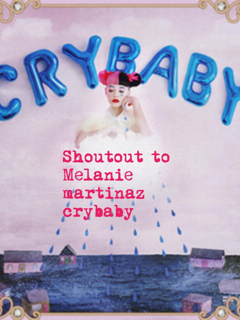 Shoutout to Melanie  martinaz crybaby 