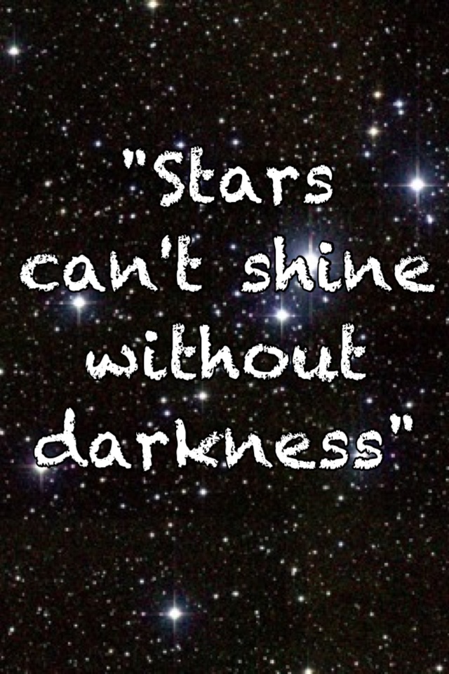 "Stars can't shine without darkness"