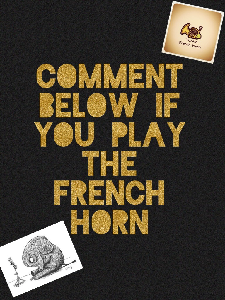 Comment below if you play the French horn