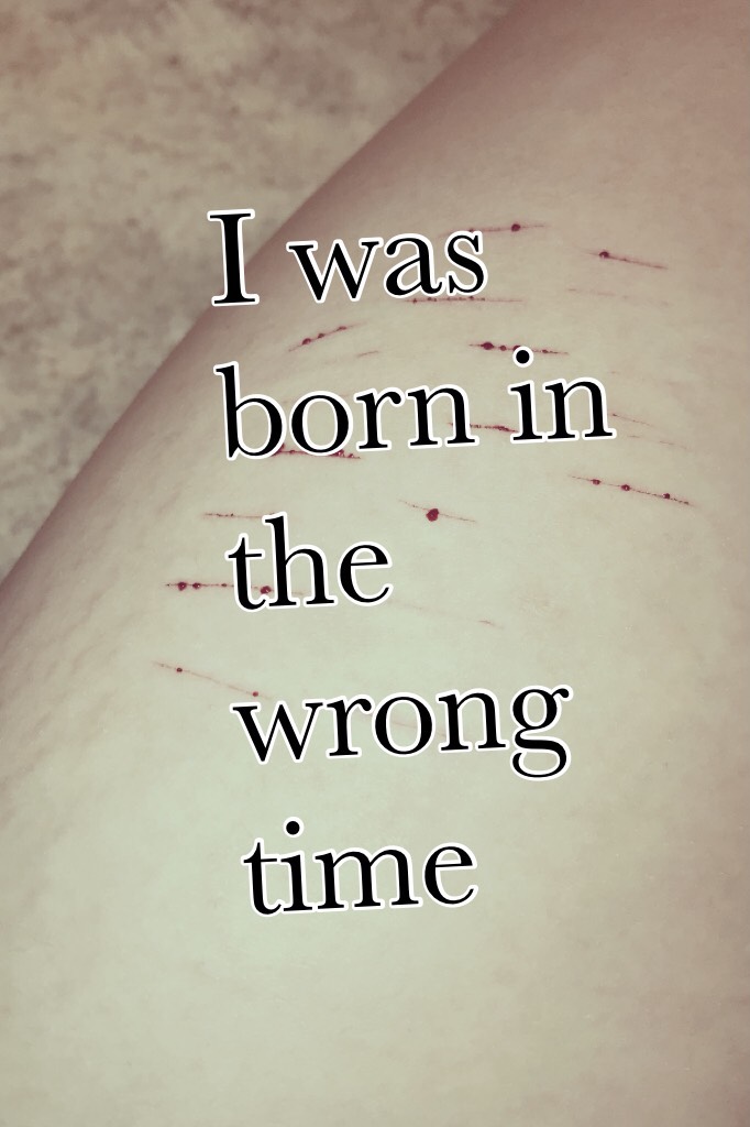 I was born in the wrong time 
