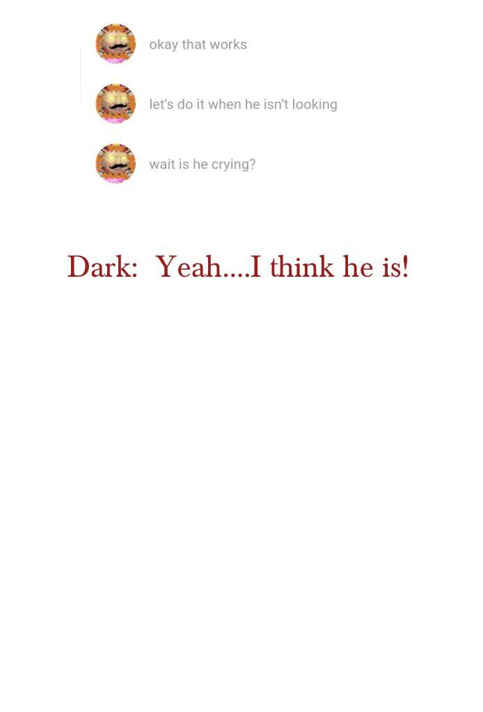 Dark:  Yeah....I think he is!