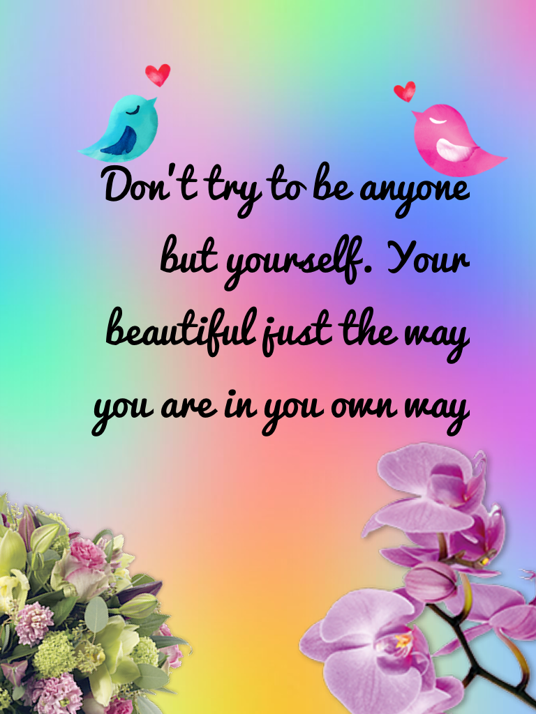 Don't try to be anyone but yourself. Your beautiful just the way you are in you own way
