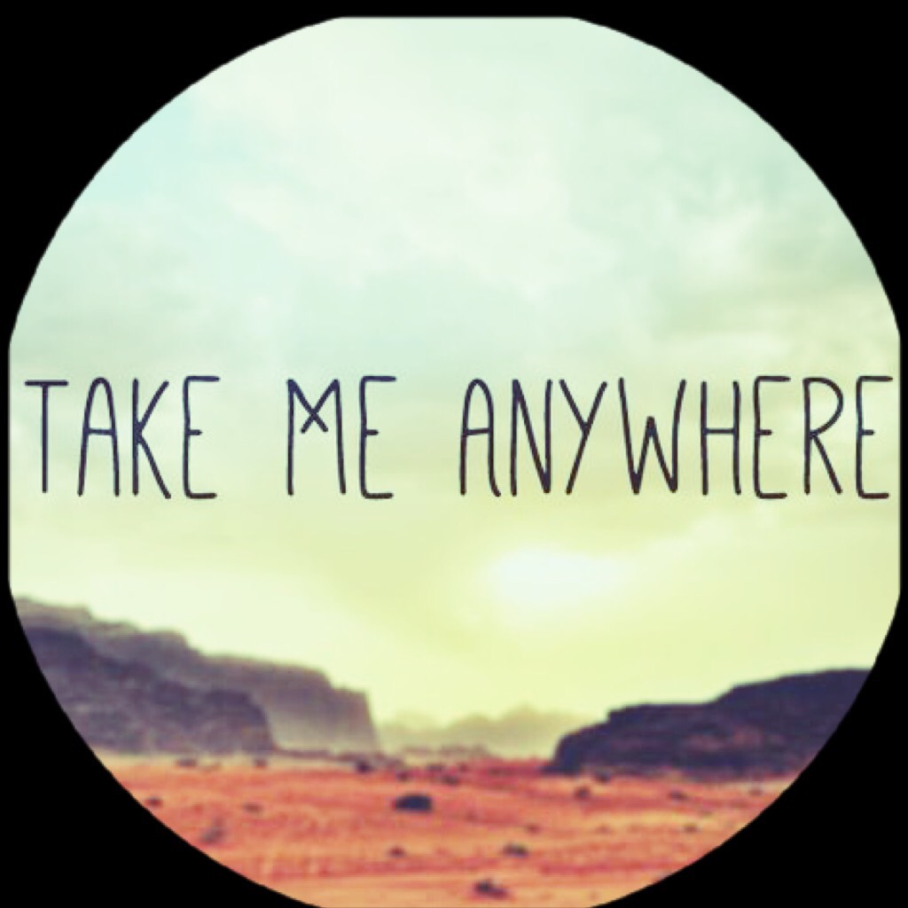 Take me anywhere 