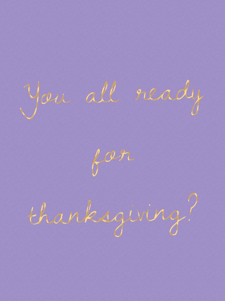 You all ready for thanksgiving? ☺️