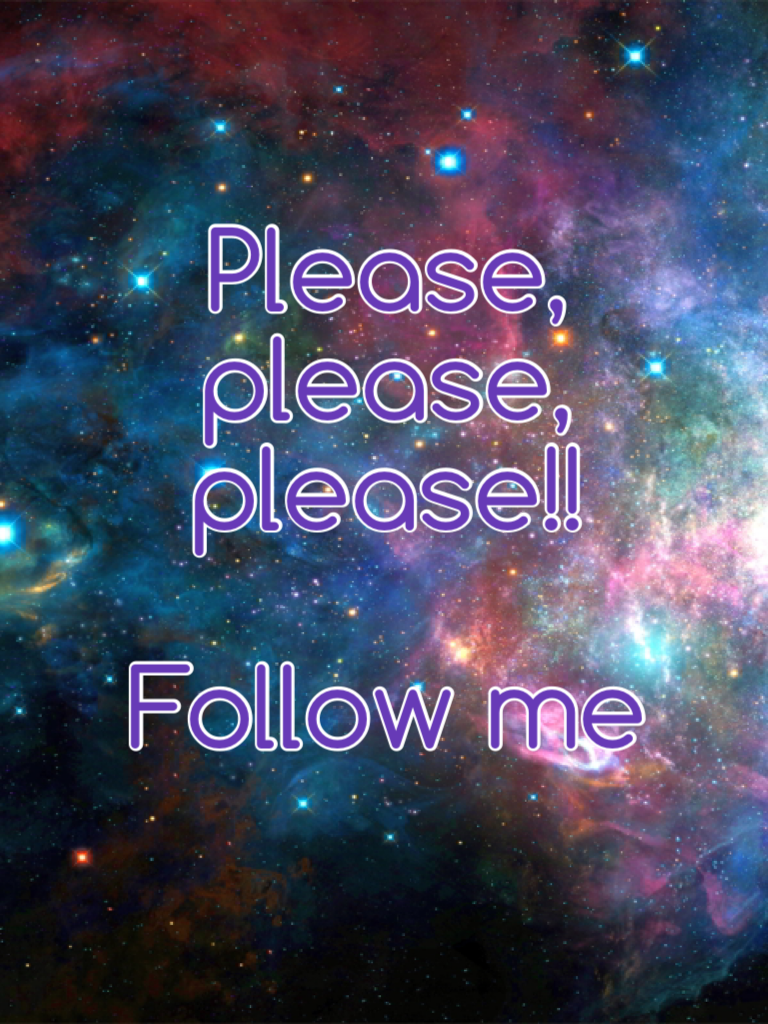 Please, please, please!!

Follow me