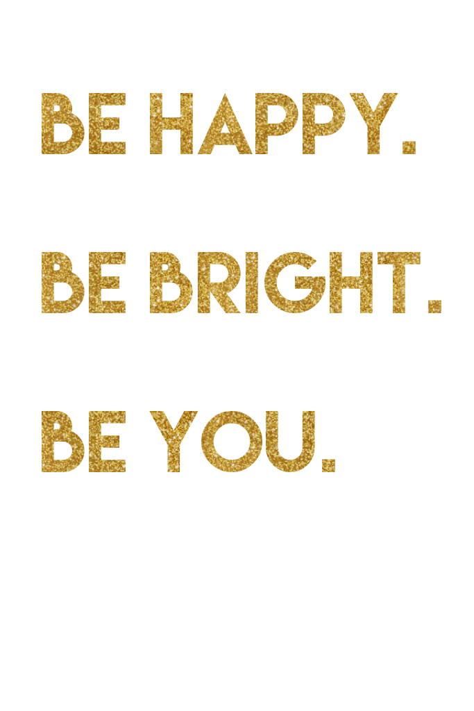 Be happy.

Be bright.

Be you.
