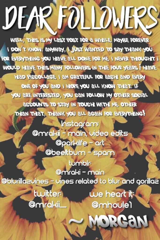 goodbye.💘
i’m not sure if i will be back, but thank you again for everything. you are all amazing and i’ll talk to you soon. <3
- morgan (@mhoule1 on piccollage)