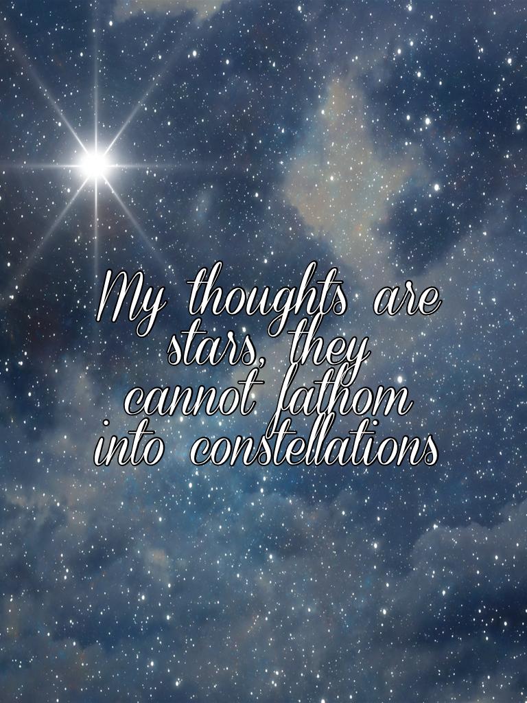 My thoughts are stars, they cannot fathom into constellations