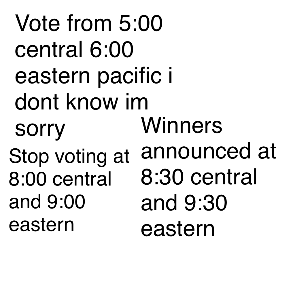Vote from 5:00 central 6:00 eastern pacific i dont know im sorry