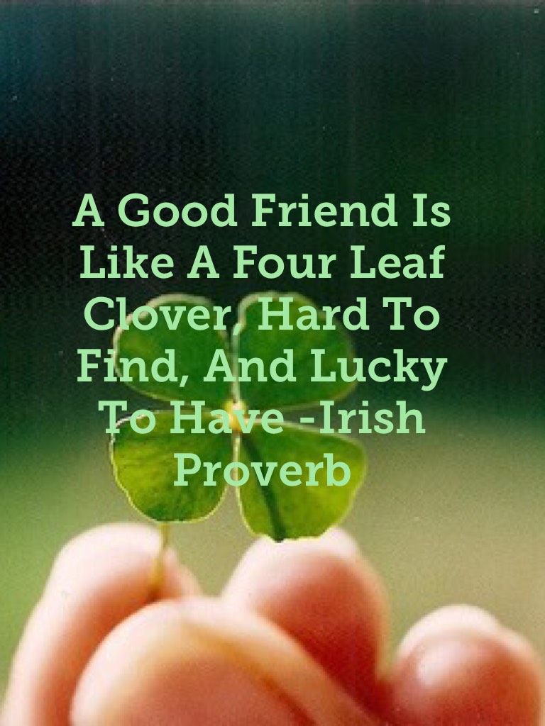 A Good Friend Is Like A Four Leaf Clover, Hard To Find, And Lucky To Have -Irish Proverb