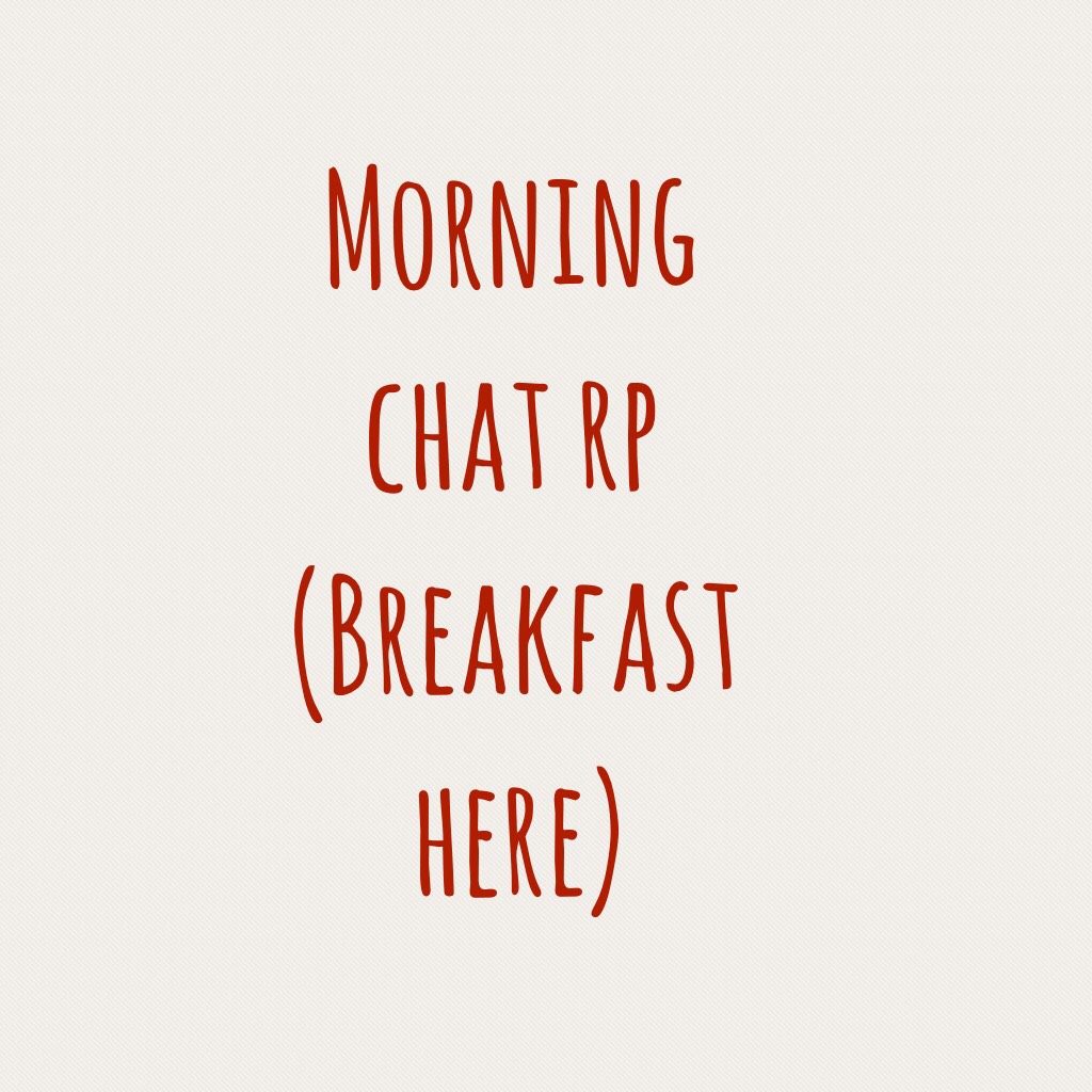 Morning chat rp
(Breakfast here)