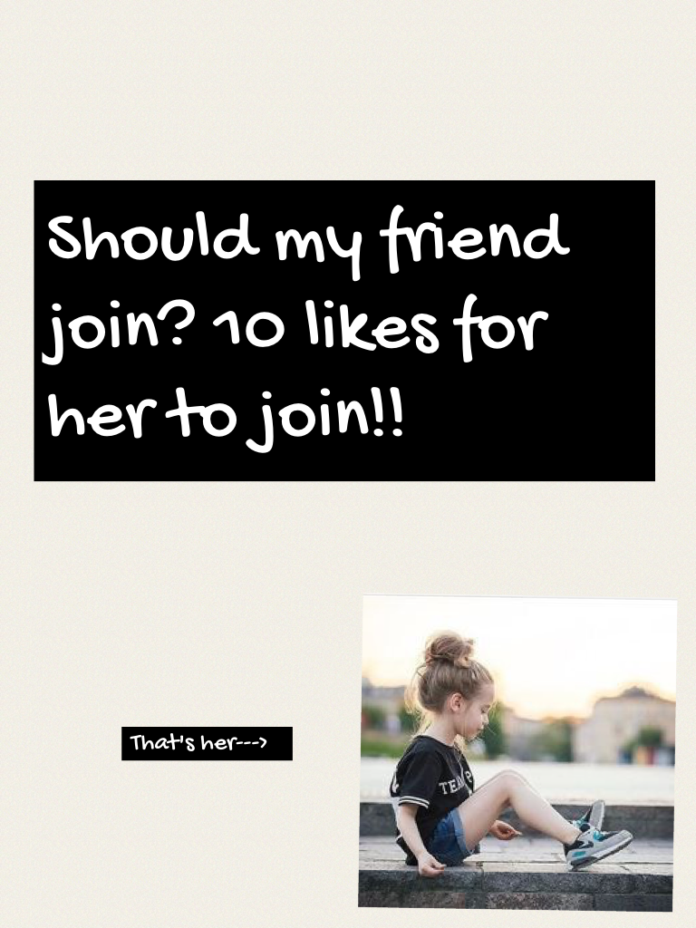 Should my friend join? 10 likes for her to join!! 