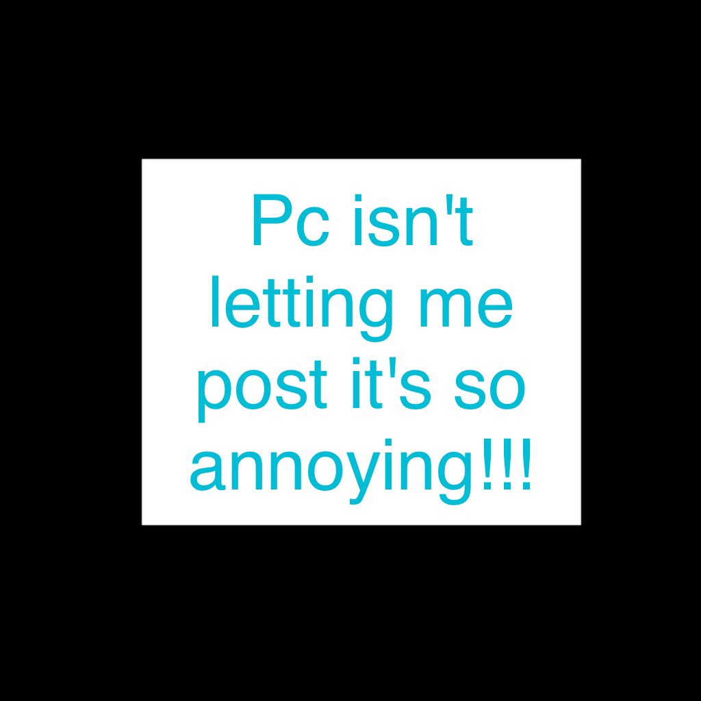 Pc isn't letting me post it's so annoying!!!