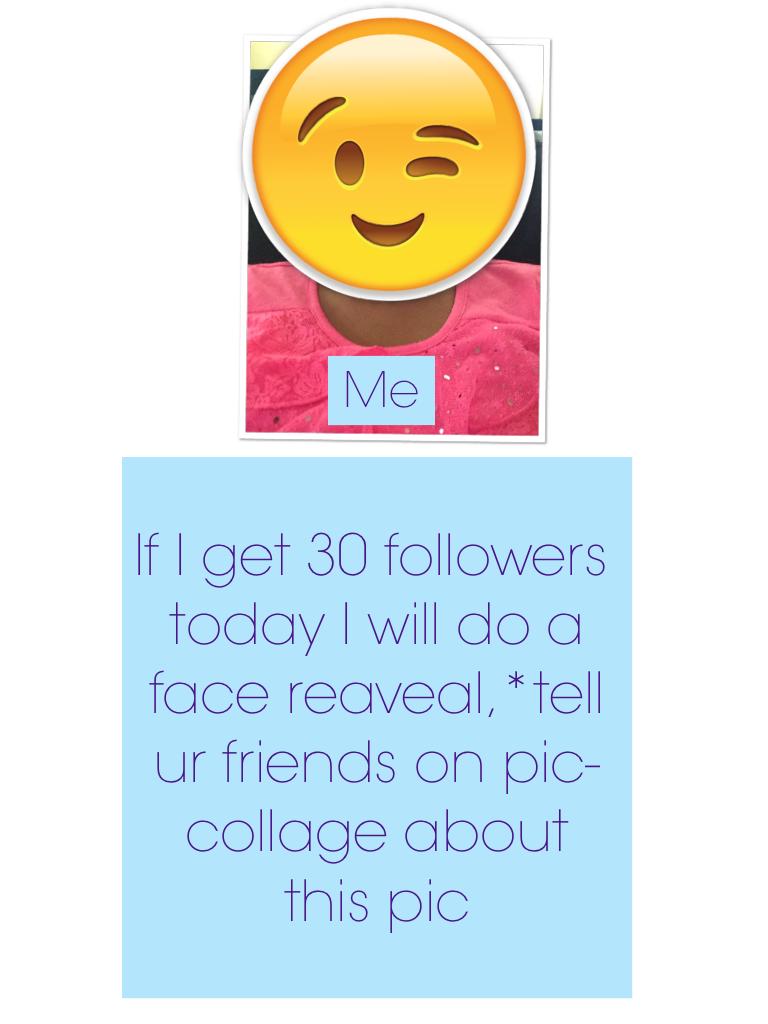 If I get 30 followers today I will do a face reaveal,*tell ur friends on pic-collage about this pic