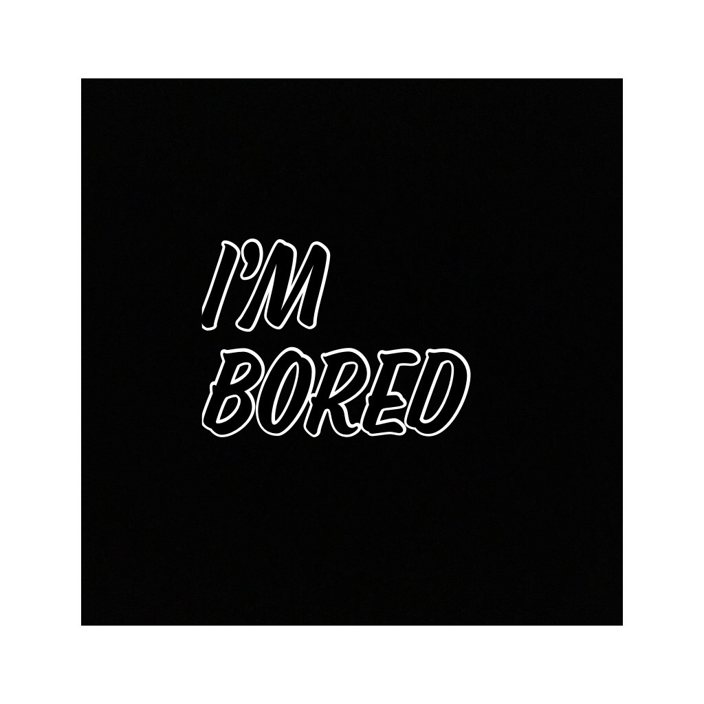 I’m bored