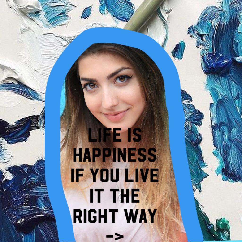 Life is happiness if you live it the right way ->
