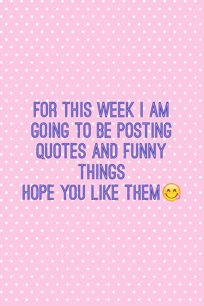 For this week I am going to be posting quotes and funny things 
Hope you like them😋