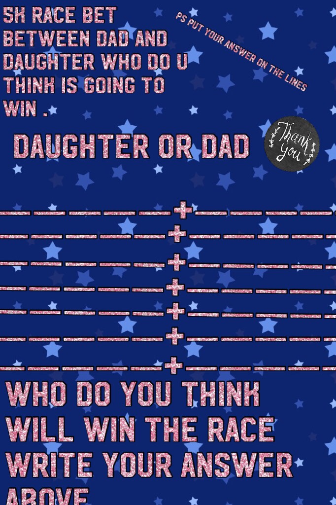 Me and my dad are having a contest to see who can finish a 5k first 