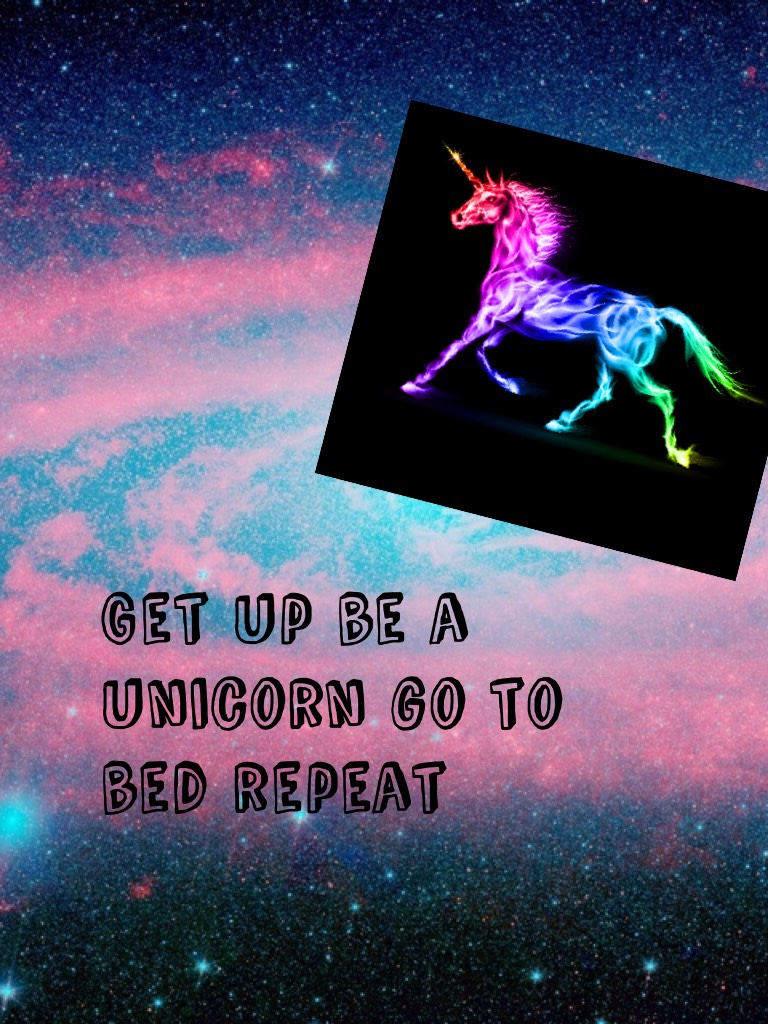 Get up be a unicorn go to bed repeat