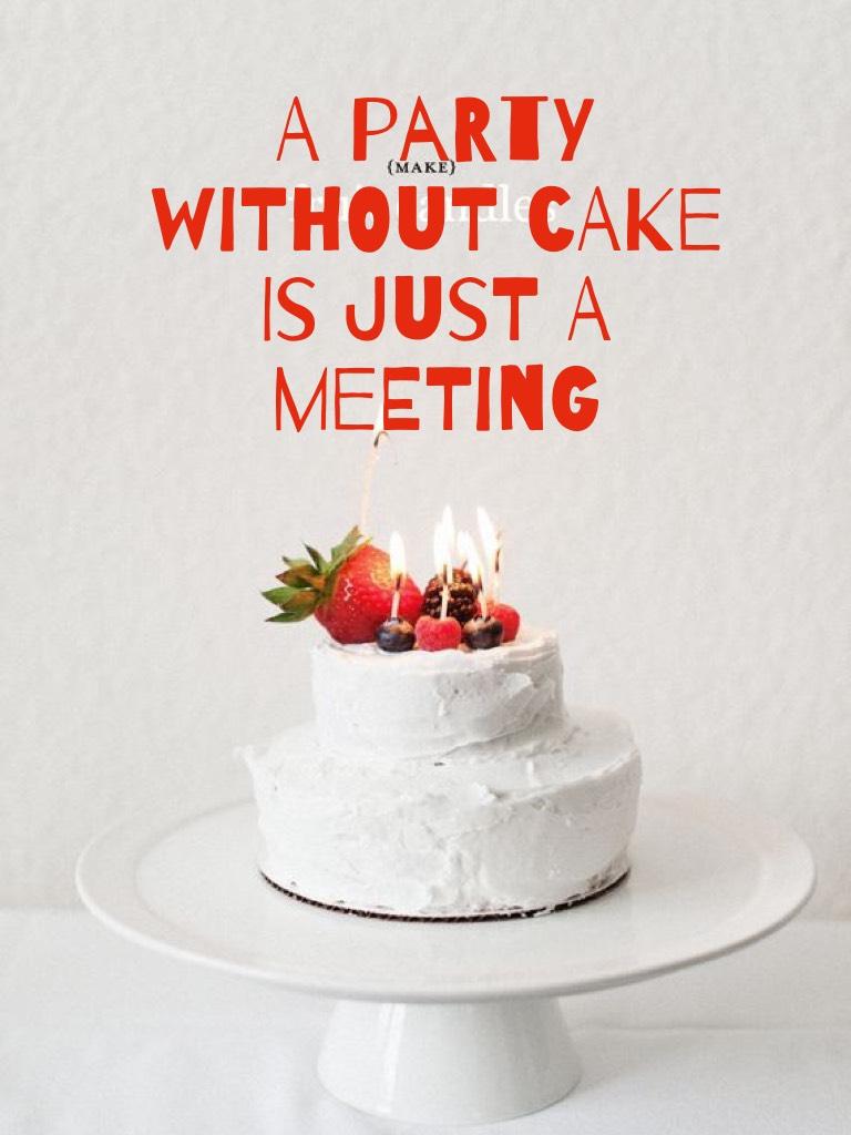 A party without cake is just a meeting 