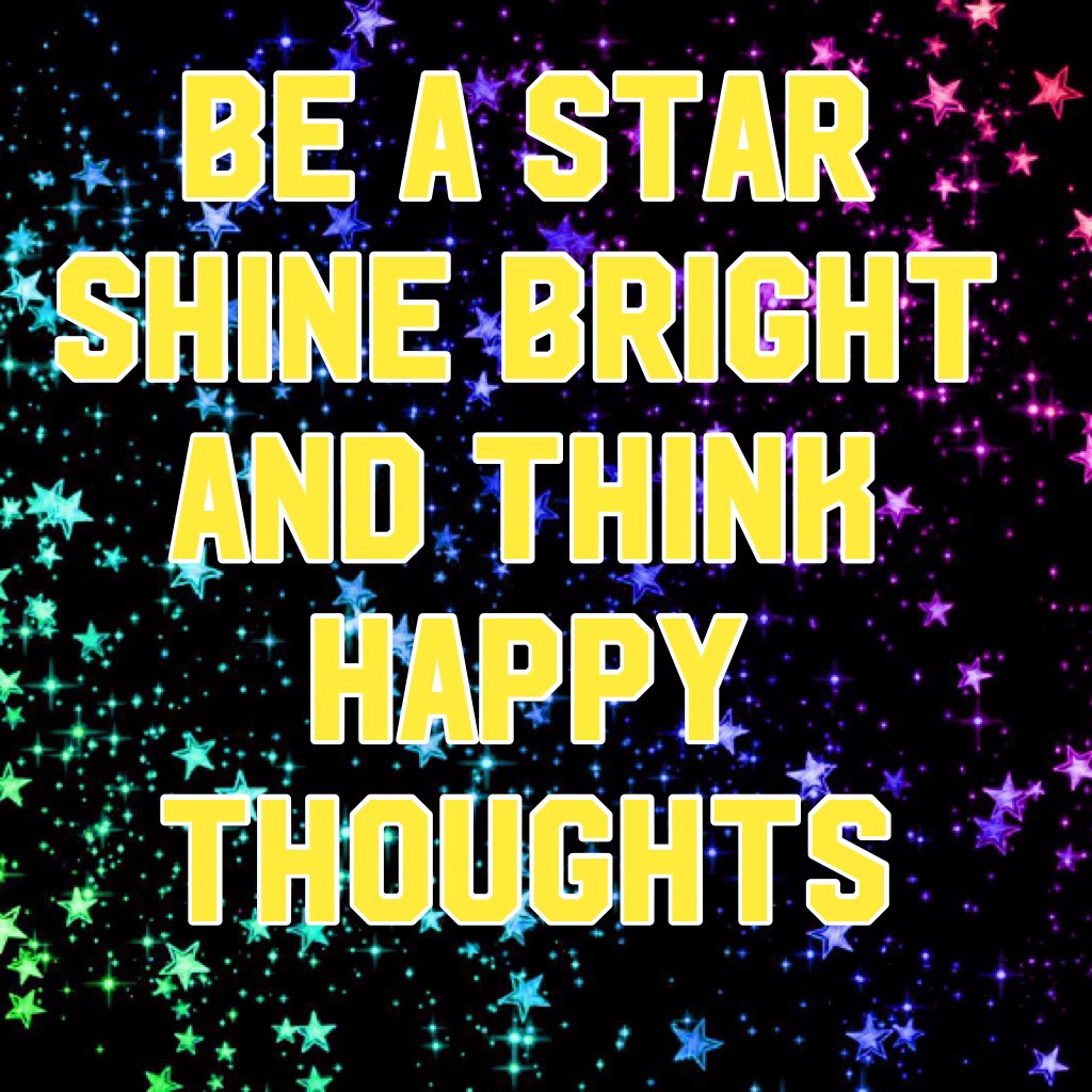 Be a star shine bright and think happy thoughts