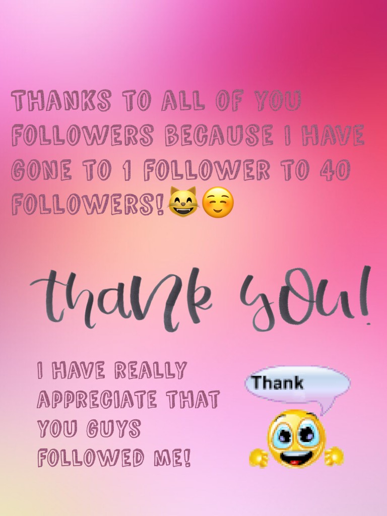 Thanks to all of you followers because I have gone to 1 follower to 40 followers!😸☺️