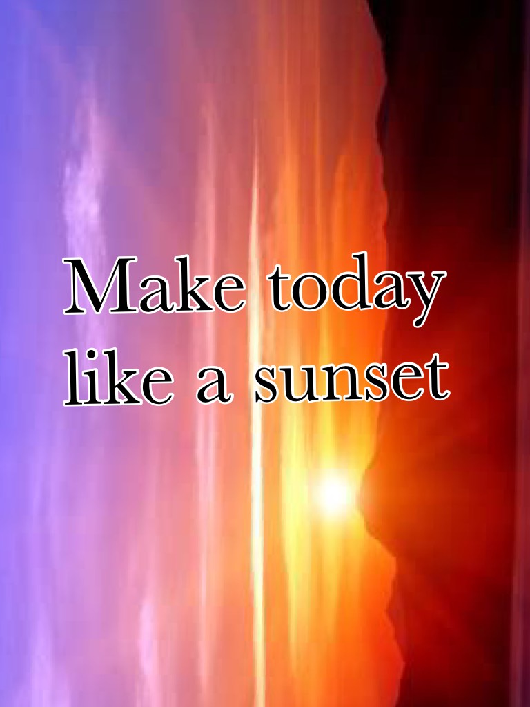 Today is your day don’t mess it up.Try to make your day like a beautiful sunset!