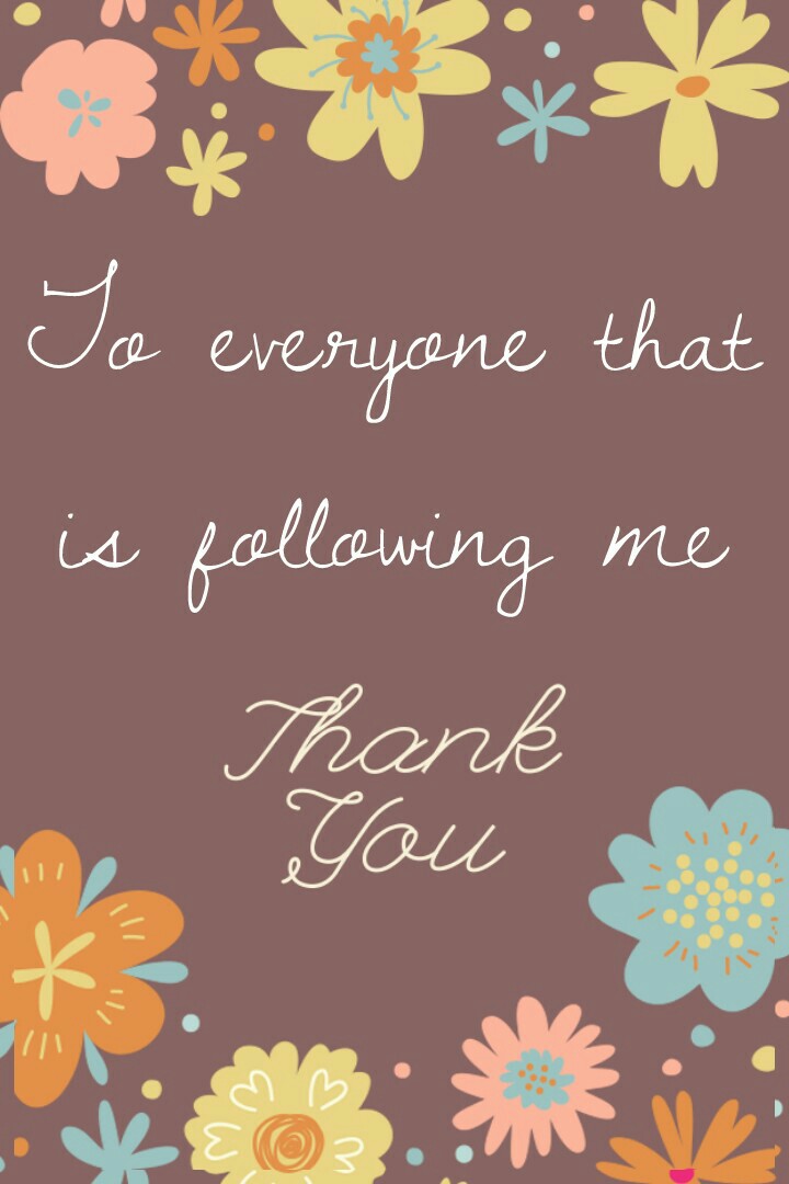 To everyone that
 is following me 