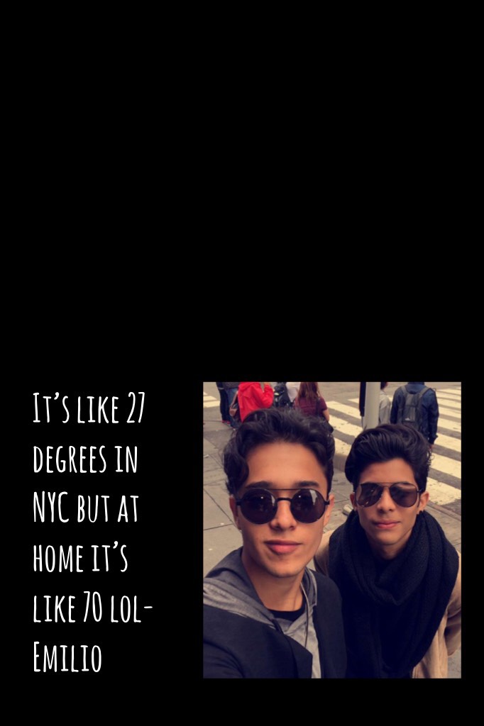 It’s like 27 degrees in NYC but at home it’s like 70 lol- Emilio