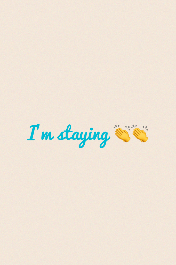 I'm staying 👏👏
