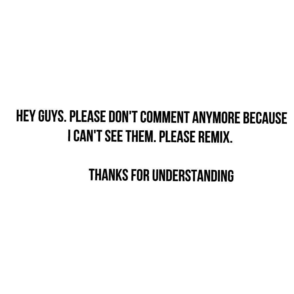 Hey guys. Please don't comment anymore because I can't see them. Please remix. 

        Thanks for understanding