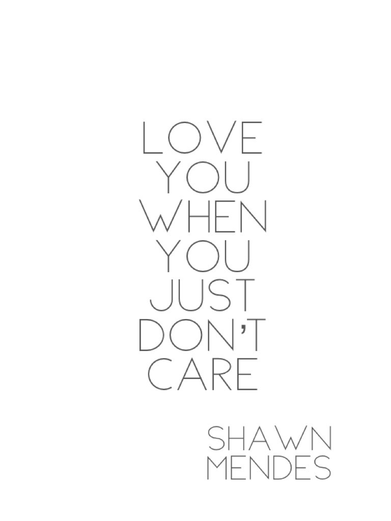 Love you when you just don’t care 