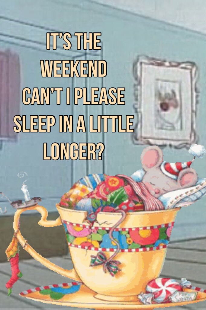 It’s the weekend
Can’t I please sleep in a little longer?