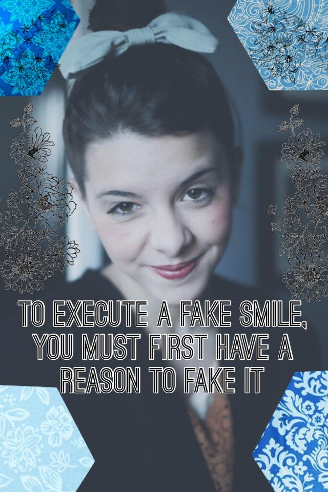 To execute a fake smile, you must first have a reason to fake it. Hope you like this one x