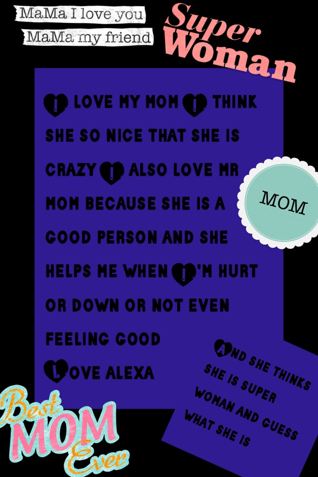 I love my mom I think she so nice that she is crazy I also love mr mom because she is a good person and she helps me when I'm hurt or down or not even feeling good 
Love alexa