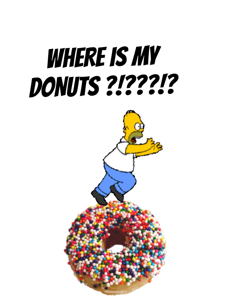 WHERE IS MY DONUTS ?!???!?