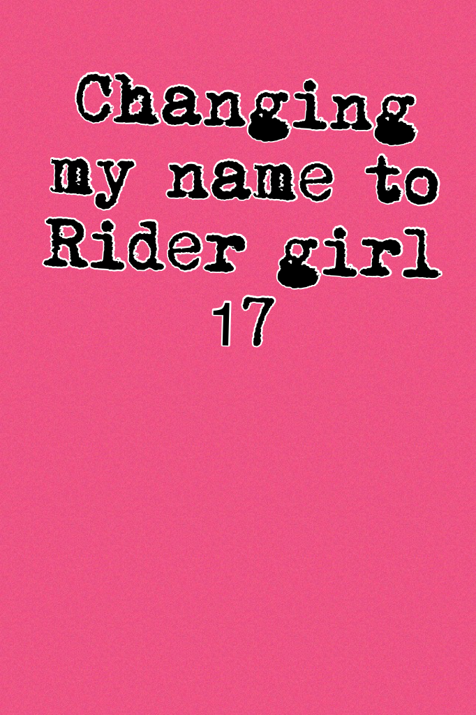 Changing my name to Rider girl 17