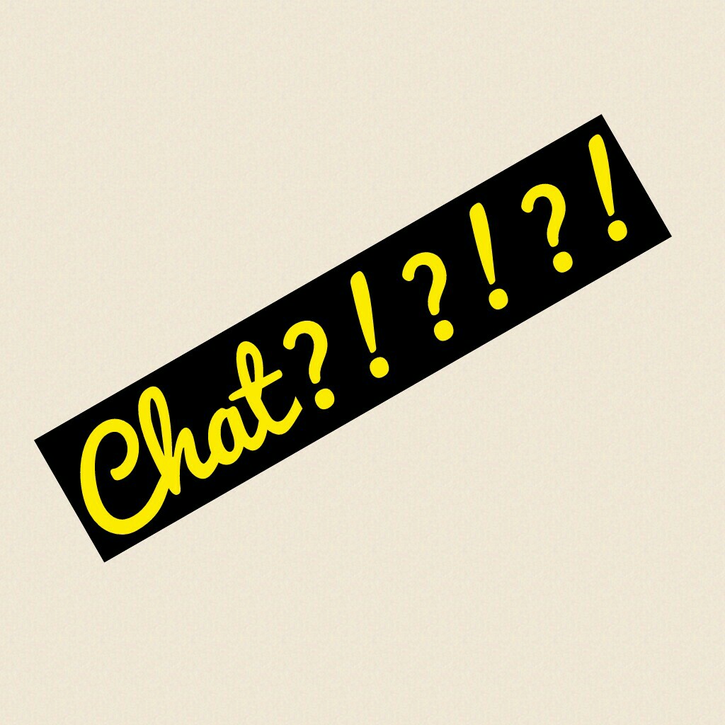 Chat?!?!?! Anyone????👣👼👾👿👹👽🙊💩