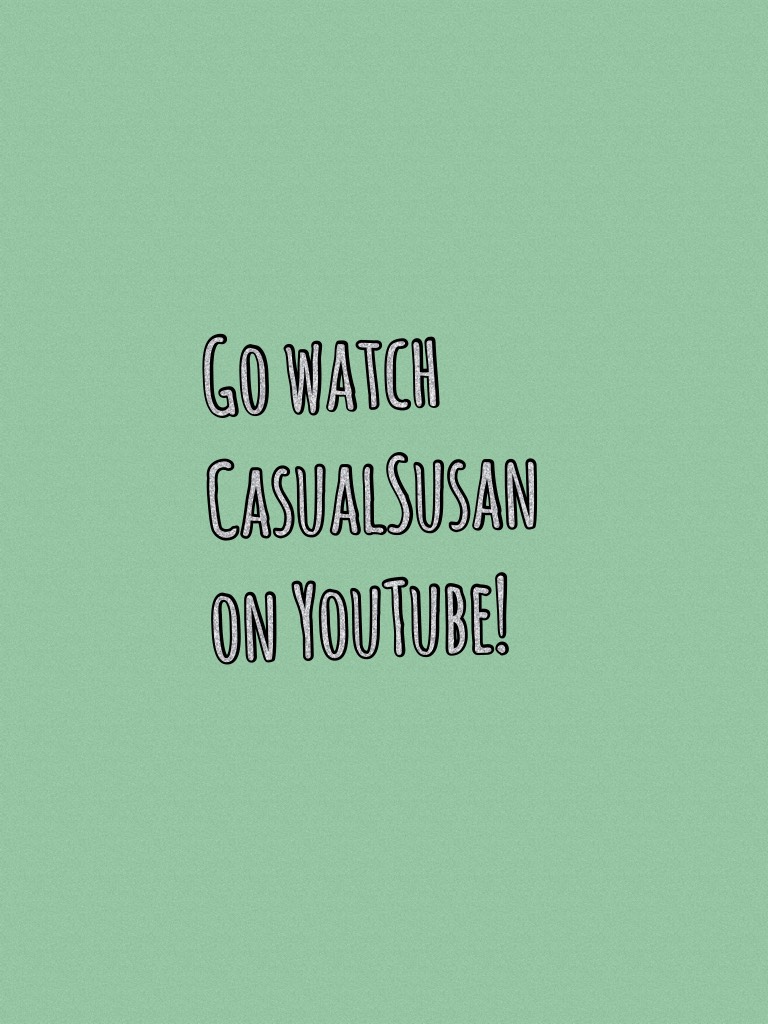 Go watch CasualSusan on YouTube!