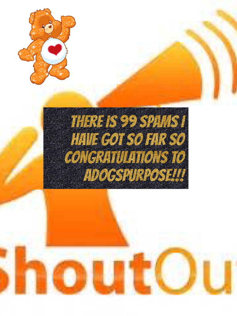 There is 99 spams I have got so far so congratulations to adogspurpose!!!