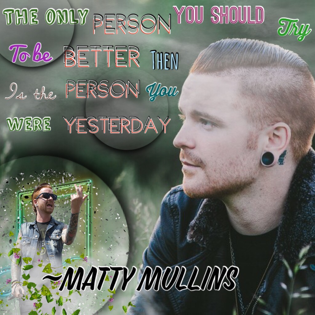 Tapp✌🏻

I can’t even explain how much I love this person give it up for Matty Mullins (okay much better 😂👏🏻)

“The only person you should try to be better than is the person you were yesterday”~Matty Mullins 