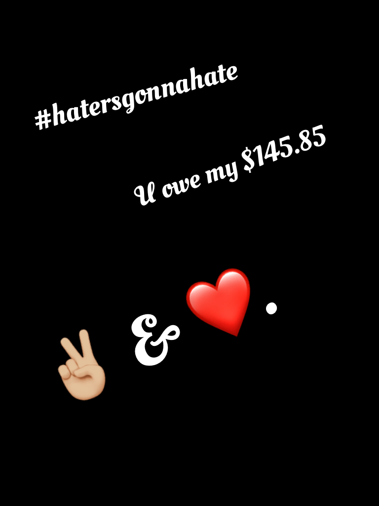#hatersgonnahate.       
                       
                        U owe me $145.86
               


✌🏼 & ❤️.
              