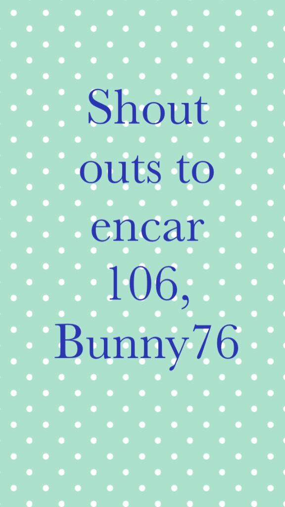 Shout outs to  encar  106, Bunny76 