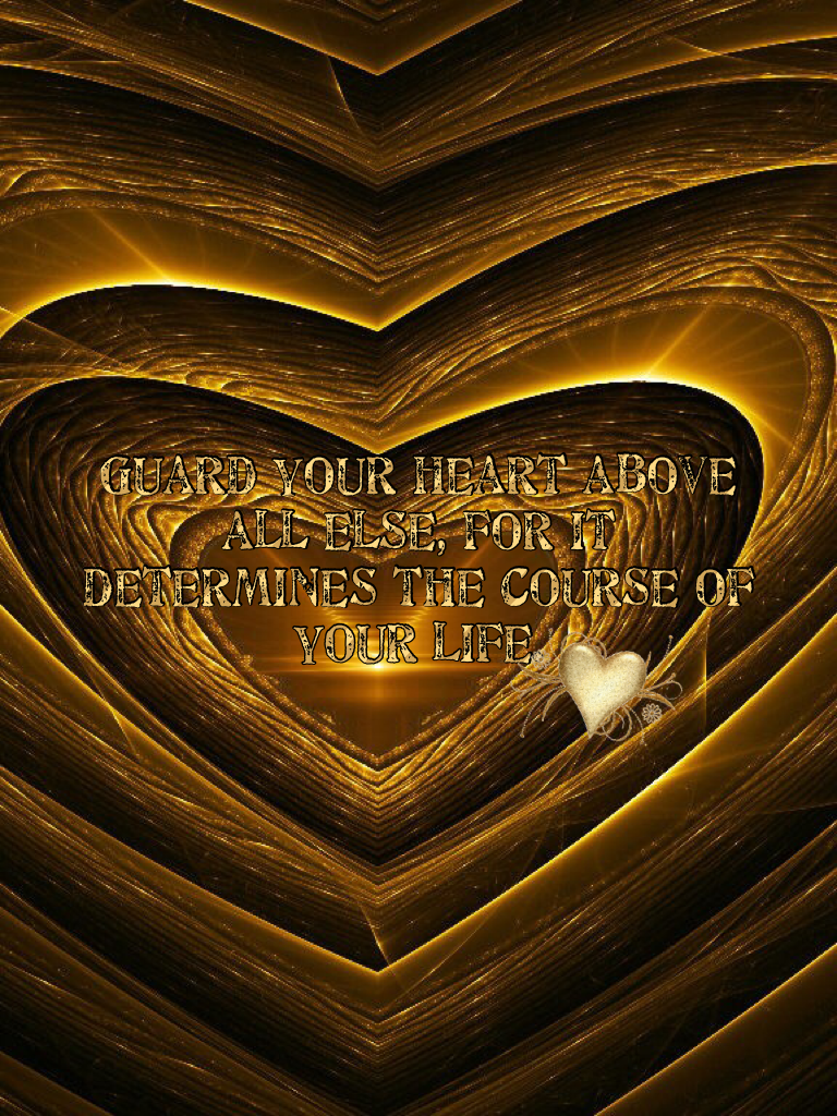 Guard your heart above all else, for it determines the course of your life.